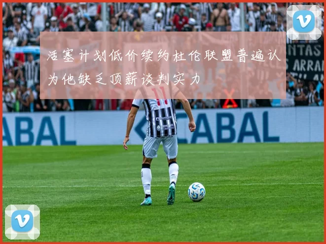 活塞计划低价续约杜伦联盟普遍认为他缺乏顶薪谈判实力
