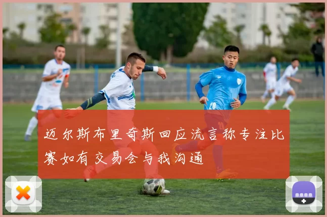 迈尔斯布里奇斯回应流言称专注比赛如有交易会与我沟通
